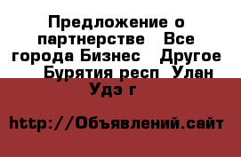 Предложение о партнерстве - Все города Бизнес » Другое   . Бурятия респ.,Улан-Удэ г.